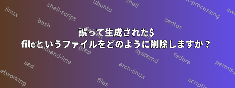 誤って生成された$ fileというファイルをどのように削除しますか？