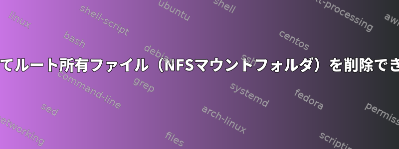 Samba共有を使用してルート所有ファイル（NFSマウントフォルダ）を削除できるのはなぜですか？