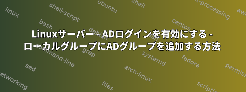 Linuxサーバー - ADログインを有効にする - ローカルグループにADグループを追加する方法