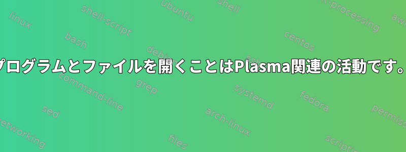 プログラムとファイルを開くことはPlasma関連の活動です。