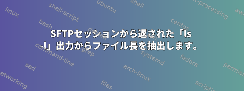 SFTPセッションから返された「ls -l」出力からファイル長を抽出します。