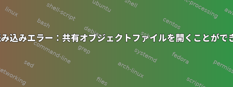 共有ライブラリの読み込みエラー：共有オブジェクトファイルを開くことができません：エラー40