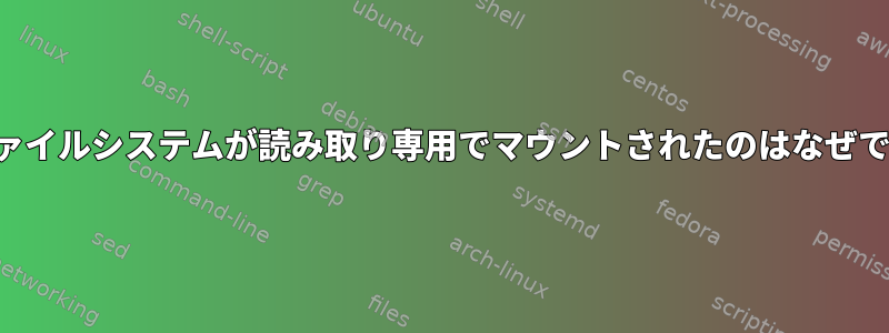 私のファイルシステムが読み取り専用でマウントされたのはなぜですか？