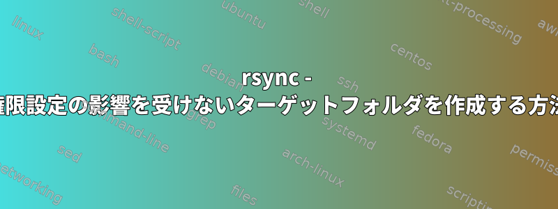 rsync - 権限設定の影響を受けないターゲットフォルダを作成する方法