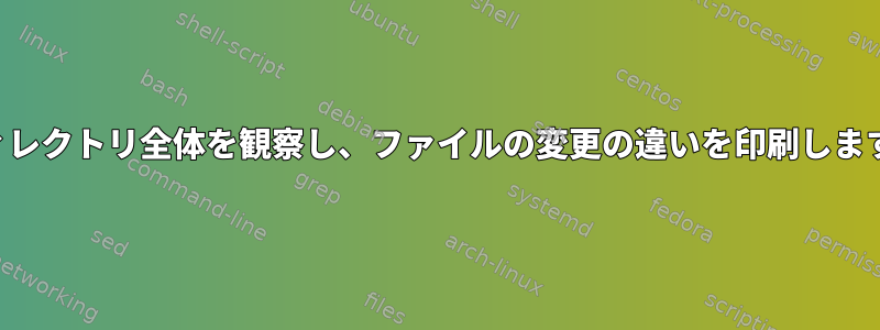 ディレクトリ全体を観察し、ファイルの変更の違いを印刷します。