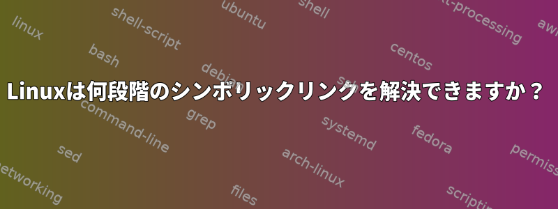 Linuxは何段階のシンボリックリンクを解決できますか？