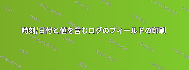 時刻/日付と値を含むログのフィールドの印刷