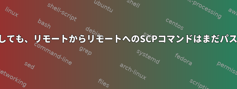 秘密鍵ファイルを指定しても、リモートからリモートへのSCPコマンドはまだパスワードを要求します。