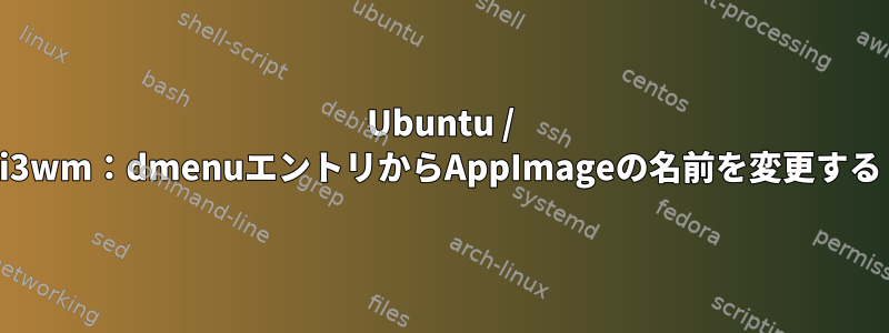 Ubuntu / i3wm：dmenuエントリからAppImageの名前を変更する