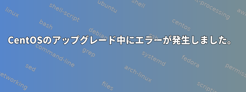 CentOSのアップグレード中にエラーが発生しました。