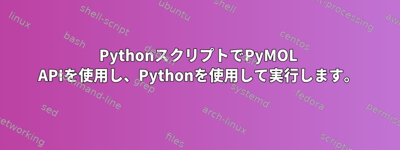 PythonスクリプトでPyMOL APIを使用し、Pythonを使用して実行します。