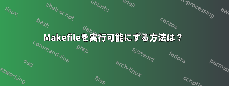 Makefileを実行可能にする方法は？