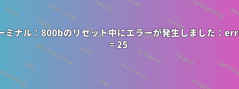 ターミナル：800bのリセット中にエラーが発生しました：errno = 25