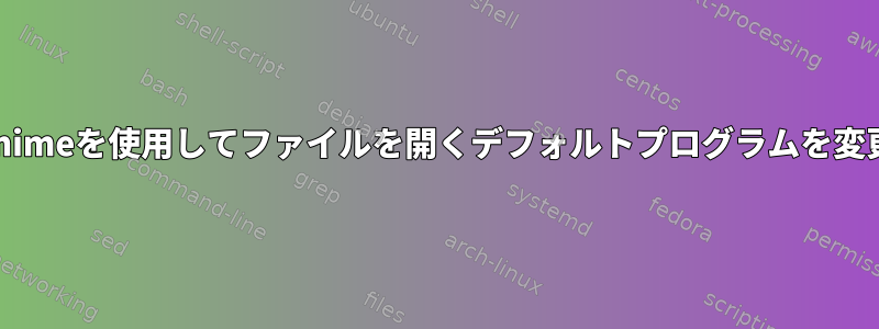 xdg-mimeを使用してファイルを開くデフォルトプログラムを変更する