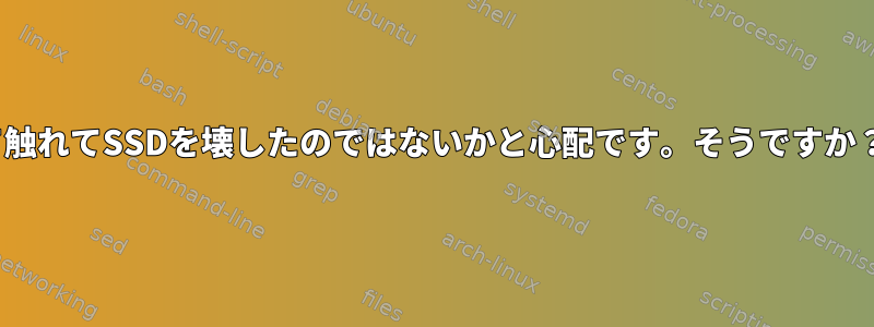 Linuxに初めて触れてSSDを壊したのではないかと心配です。そうですか？どうですか？