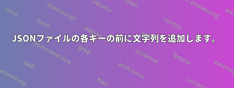 JSONファイルの各キーの前に文字列を追加します。