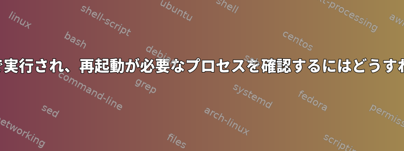 古いパッケージで実行され、再起動が必要なプロセスを確認するにはどうすればよいですか？