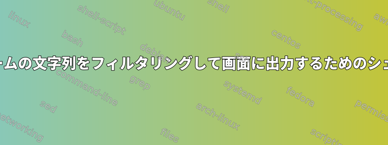 データストリームの文字列をフィルタリングして画面に出力するためのシェルスクリプト