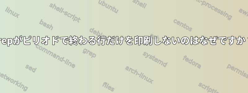 grepがピリオドで終わる行だけを印刷しないのはなぜですか？