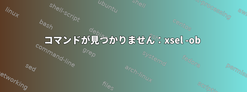 コマンドが見つかりません：xsel -ob