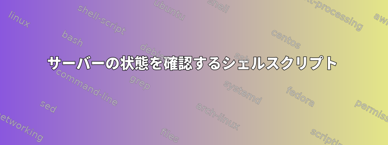 サーバーの状態を確認するシェルスクリプト