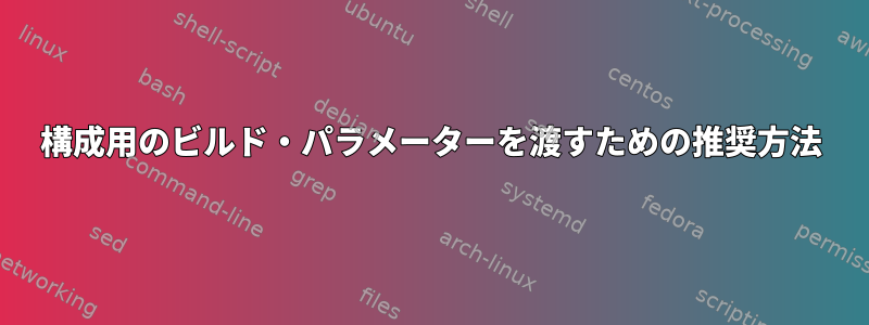 構成用のビルド・パラメーターを渡すための推奨方法