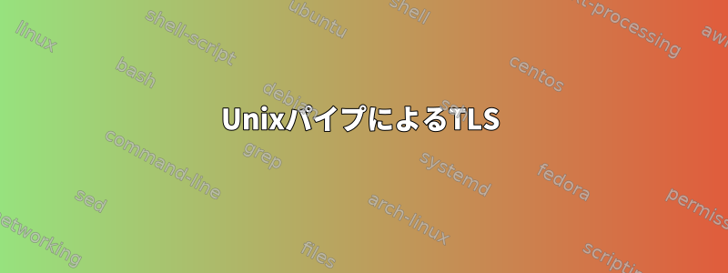 UnixパイプによるTLS