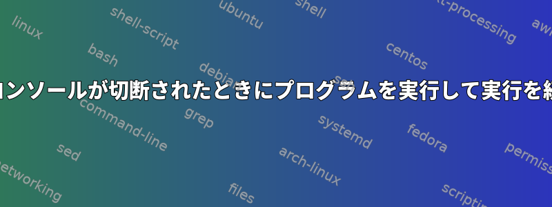 リモートコンソールが切断されたときにプログラムを実行して実行を続ける方法
