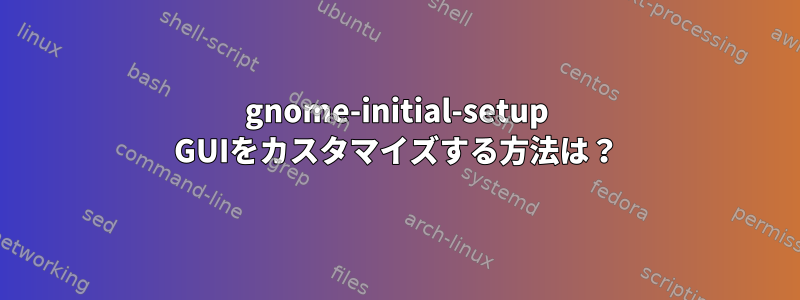 gnome-initial-setup GUIをカスタマイズする方法は？