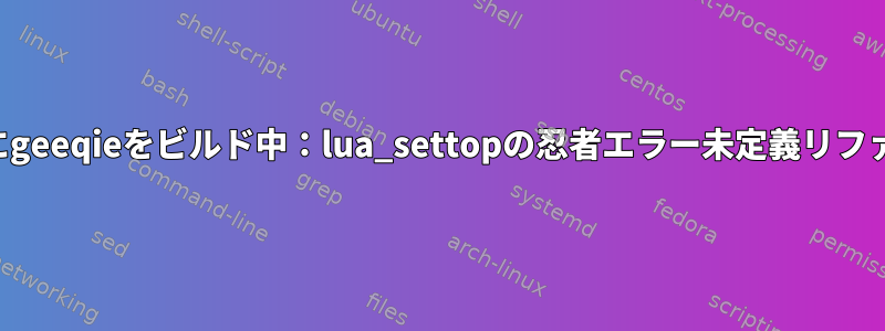 アーチにgeeqieをビルド中：lua_settopの忍者エラー未定義リファレンス