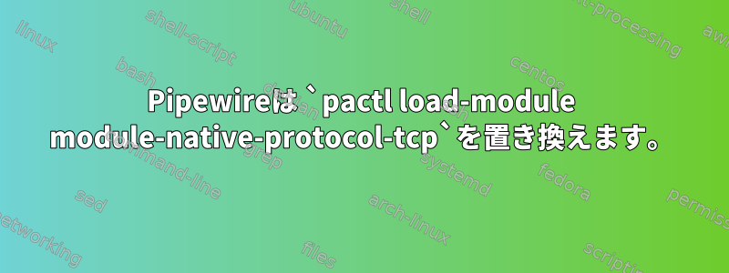 Pipewireは `pactl load-module module-native-protocol-tcp`を置き換えます。