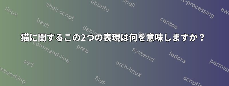 猫に関するこの2つの表現は何を意味しますか？