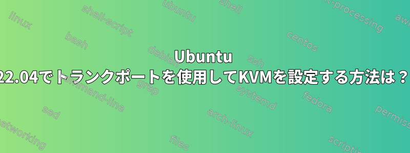 Ubuntu 22.04でトランクポートを使用してKVMを設定する方法は？