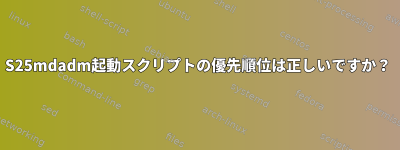 S25mdadm起動スクリプトの優先順位は正しいですか？