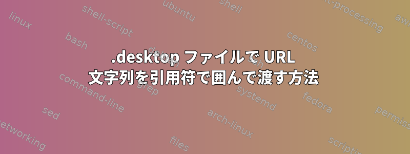 .desktop ファイルで URL 文字列を引用符で囲んで渡す方法