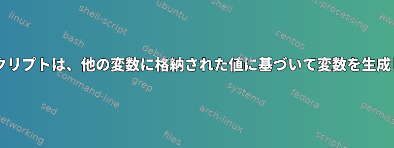 Bashスクリプトは、他の変数に格納された値に基づいて変数を生成します。