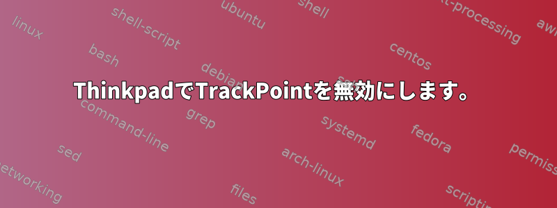 ThinkpadでTrackPointを無効にします。