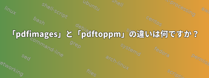 「pdfimages」と「pdftoppm」の違いは何ですか？