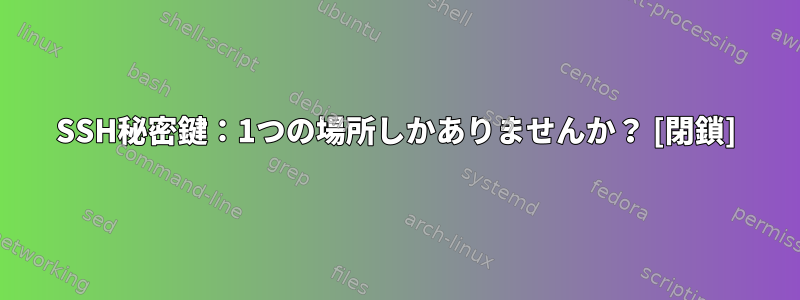 SSH秘密鍵：1つの場所しかありませんか？ [閉鎖]