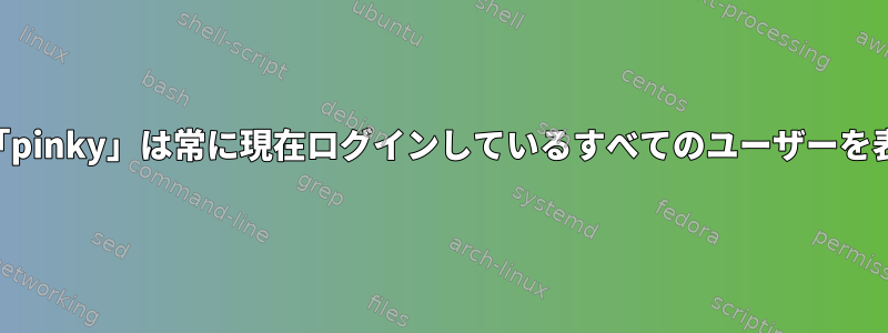 「finger」と「pinky」は常に現在ログインしているすべてのユーザーを表示しますか？