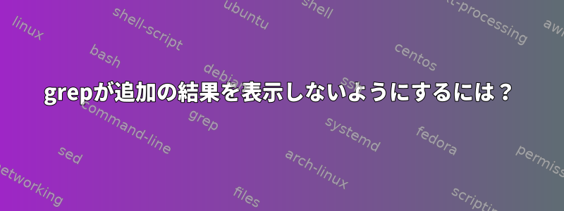 grepが追加の結果を表示しないようにするには？