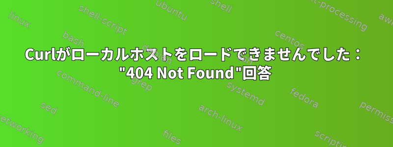 Curlがローカルホストをロードできませんでした： "404 Not Found"回答