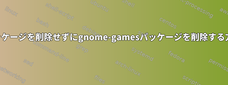 他のパッケージを削除せずにgnome-gamesパッケージを削除する方法は？