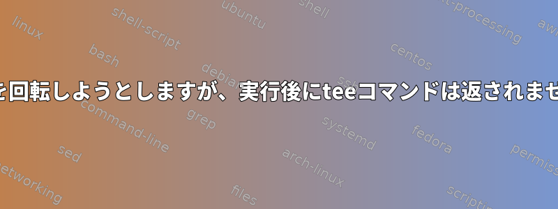 ログを回転しようとしますが、実行後にteeコマンドは返されません。