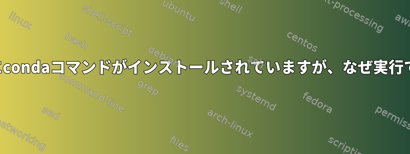 私のコンピュータにcondaコマンドがインストールされていますが、なぜ実行できないのですか？