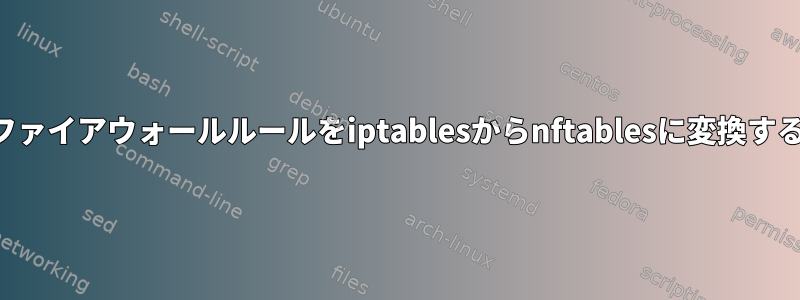 ファイアウォールルールをiptablesからnftablesに変換する