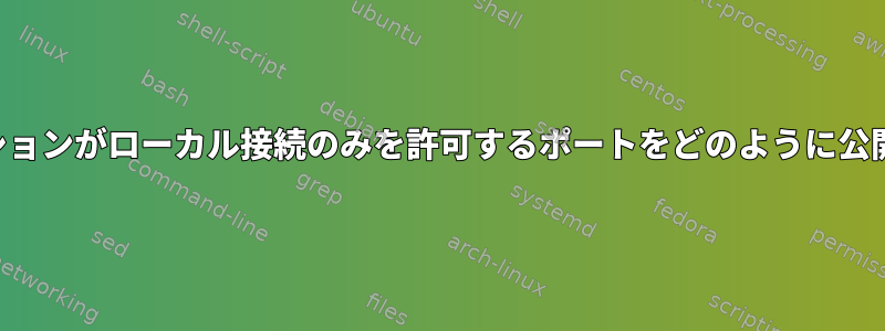 アプリケーションがローカル接続のみを許可するポートをどのように公開しますか？