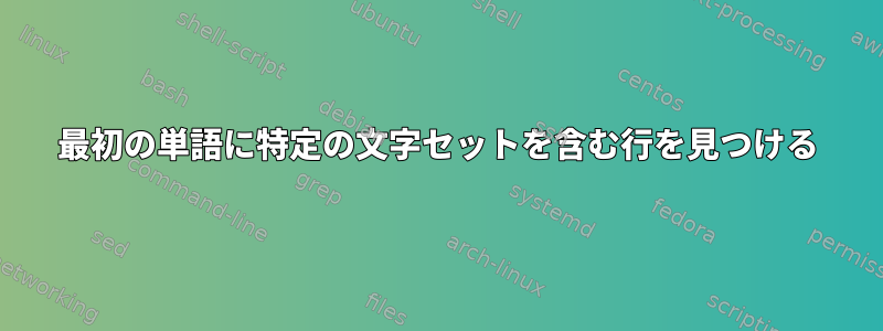 最初の単語に特定の文字セットを含む行を見つける