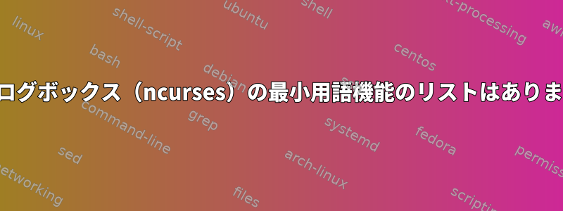 ダイアログボックス（ncurses）の最小用語機能のリストはありますか？