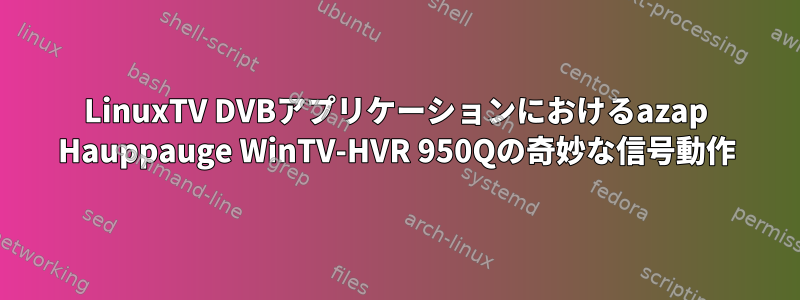 LinuxTV DVBアプリケーションにおけるazap Hauppauge WinTV-HVR 950Qの奇妙な信号動作